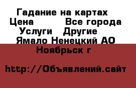 Гадание на картах › Цена ­ 500 - Все города Услуги » Другие   . Ямало-Ненецкий АО,Ноябрьск г.